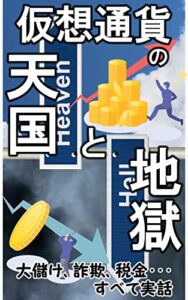 【無料で読める】仮想通貨（暗号資産）の天国と地獄: すべて実話～仮想通貨（暗号資産）の成功と失敗～【投資】【億り人】【詐欺】【副業】