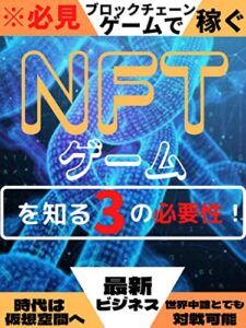 【無料で読める】NFTゲームを知る3の必要性！！: ※必見知らないと損をする！世界中誰とでも対戦可能！最新ビジネス！
