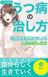 【無料で読める】うつ病の治し方 : 〜元精神疾患患者の人生の楽しみ方〜 (石黒書籍)