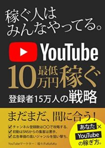 【無料で読める】稼げる人はみんなやってる。YouTubeで最低10万円稼ぐ戦略。: 登録者15万人の戦略
