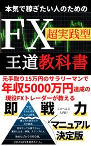 【無料で読める】本気で稼ぎたい人のためのFX超実践型王道教科書: 元手取り15万円のサラリーマンで年収5000万円達成の現役FXトレーダーが教える即戦力マニュアル決定版