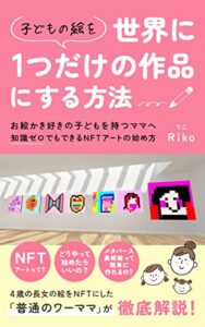 【無料で読める】子どもの絵を世界で1枚の作品にする方法: お絵描き好きの子どもを持つママへ知識ゼロでもできるNFTアートの始め方