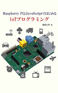 【無料で読める】Raspberry PiとJavaScriptではじめる IoTプログラミング