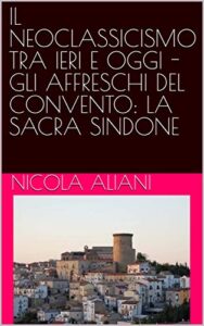IL NEOCLASSICISMO TRA IERI E OGGI – GLI AFFRESCHI DEL CONVENTO: LA SACRA SINDONE (Italian Edition)