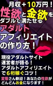 【無料で読める】月収＋１０万円！性欲と金欲をダブルで満たせるアダルトアフィリエイトの作り方！: 変態さん歓迎！あなたの性欲がどんどんお金になります！