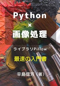 【無料で読める】Python画像処理ライブラリPillow最速の入門書: 画像処理を効率的に自動化する