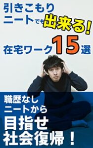 【無料で読める】引きこもりニートでも出来る！在宅ワーク１５選: パソコン一台で仕事できる！職歴なしニートから目指せ社会復帰