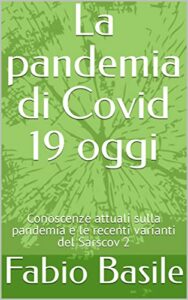 La pandemia di Covid 19 oggi: Conoscenze attuali sulla pandemia e le recenti varianti del Sarscov 2 (Italian Edition)
