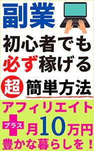 副業初心者でも必ず稼げる方法: アフィリエイトで月10万円プラスして豊かな暮らしを！