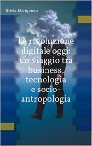 La rivoluzione digitale oggi: un viaggio tra business, tecnologia e socio-antropologia (Italian Edition)