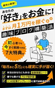 【無料で読める】あなたの「好き」をお金に！まずは月1万円を稼ぐ趣味ブログ構築法: ネットで月5万の完全マニュアル【初心者の在宅副業】