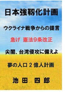 【無料で読める】日本強靱化計画: ウクライナ戦争からの提言急げ 憲法９条改正尖閣、台湾侵攻に備えよ夢の人口２億人計画