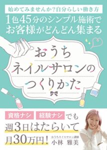１色45分のシンプル施術でお客様がどんどん集まるおうちネイルサロンのつくりかた: 資格ナシ、経験ナシでも週3日はたらいて月30万円