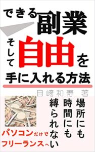 【無料で読める】できる副業そして自由を手に入れる方法: 場所にも時間にも縛られないパソコンだけでフリーランスへ