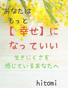 【無料で読める】あなたはもっと幸せになっていい: 生きにくさを感じているあなたへ
