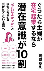 【無料で読める】ぐうたら主婦が在宅起業するなら潜在意識が10割: 「やればよかった」と後悔しながら死にたくない主婦へ