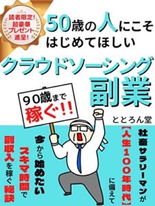 【無料で読める】50歳の人にこそ始めてほしいクラウドソーシング副業: 社畜サラリーマンが【人生100年時代】に備えて今から始めたいスキマ時間で副収入を稼ぐ秘訣【副業】【複業】【クラウドワークス】【ライティング】