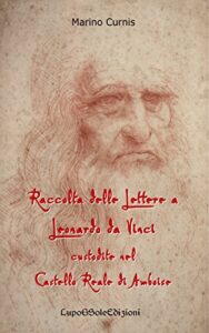 Raccolta delle Lettere a Leonardo da Vinci custodite nel Castello Reale di Amboise: Leonardo 1516 (Italian Edition)