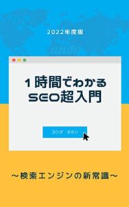 一時間でわかるSEO超入門: ～検索エンジンの新常識２０２２年度版～