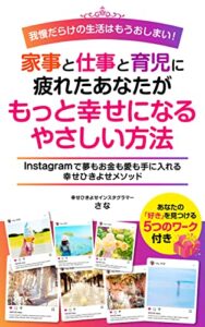 【無料で読める】我慢だらけの生活はもうおしまい！家事と仕事と育児に疲れたあなたがもっと幸せになるやさしい方法: ～Ｉｎｓｔａｇｒａｍで夢もお金も愛も手に入れる幸せひきよせメソッド～