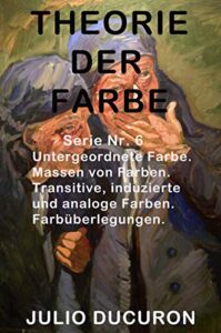 THEORIE DER FARBE: Untergeordnete Farbe. Massen von Farben. Transitive, induzierte und analoge Farben. Farbüberlegungen. (German Edition)