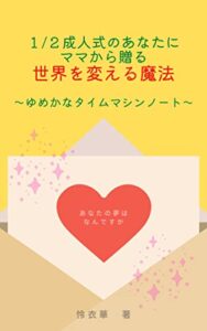 【無料で読める】1/2成人式のあなたにママから贈る世界を変える魔法 : ～ゆめかなタイムマシンノート～
