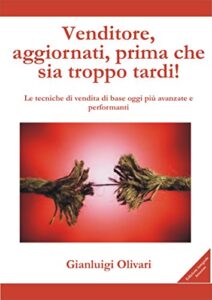 Venditore, aggiornati, prima che sia troppo tardi!: Le tecniche di vendita di base oggi più avanzate e performanti (Italian Edition)