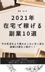 【無料で読める】2021年在宅で稼げる副業１０選: 今の生活をより豊かにしたい方へ送る副業10選をご紹介