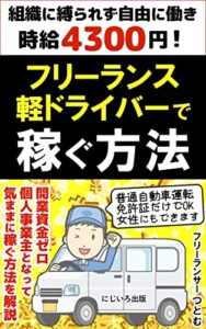 【無料で読める】フリーランス軽ドライバーで稼ぐ方法: 組織に縛られず自由に働き時給4300円！個人事業主となって気ままに稼ぐ方法を解説【フリーランサー】
