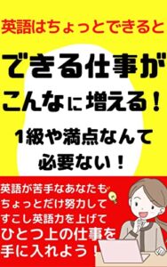 【無料で読める】英語はちょっとできればできる仕事がこんなに増える: 英語が苦手なあなたもちょっとだけ努力して少し英語力を上げて一つ上の仕事を手に入れよう