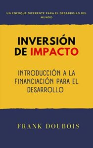 INVERSIÓN DE IMPACTO : Introducción a la financiación para el desarrollo (Spanish Edition)