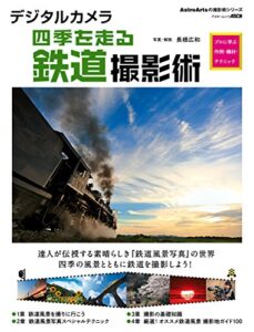 【無料で読める】デジタルカメラ四季を走る鉄道撮影術プロに学ぶ作例・機材・テクニック デジタルカメラ撮影術 (アストロアーツムック)