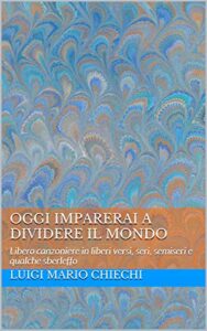 Oggi imparerai a dividere il mondo: Libero canzoniere in liberi versi, seri, semiseri e qualche sberleffo (Italian Edition)