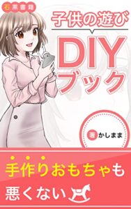 【無料で読める】子供の遊びDIYブック: 簡単にできてこどもが遊びまくるおもちゃの工夫 (石黒書籍)