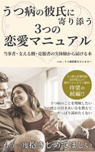 【無料で読める】うつ病の彼氏に寄り添う3つの恋愛マニュアル: 当事者・支える側・克服者の実体験から届ける本 ☆うつ病と恋愛、生活と仕事、家族と家庭☆