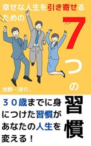 【無料で読める】幸せな人生を引き寄せるための【７つの習慣】: ３０歳までに身につけた習慣があなたの人生を変える！