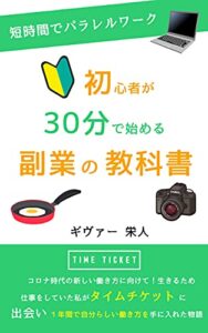 【無料で読める】初心者が３０分で始める副業の教科書: コロナ時代の新しい働き方に向けて！生きるためだけに仕事をしていた私が、タイムチケットと出会い１年間で自分らしい働き方を手に入れた物語 (副業ブックス)