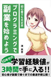 【無料で読める】プログラミングで副業を始めよう: 10年分の学習経験値が3時間で手に入る！！初心者が副業で稼ぐまでの最速手順公開！
