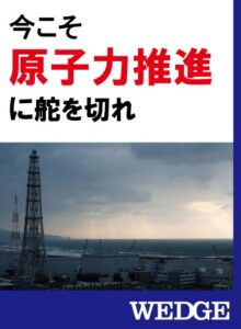 【無料で読める】今こそ原子力推進に舵を切れ WEDGEセレクション