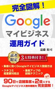 【無料で読める】完全図解！Googleマイビジネス運用ガイド: 90日で店舗集客を2倍にする無料戦略