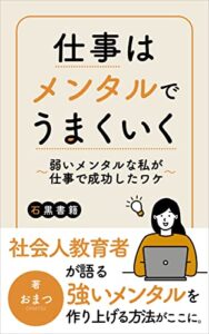 【無料で読める】仕事はメンタルでうまくいく: ～弱いメンタルな私が仕事で成功したワケ～ (石黒書籍)