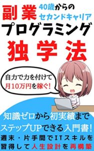 【無料で読める】【2021年】40歳からのセカンドキャリア！副業プログラミング独学法！: 稼ぐ力を身に付けて月10万円稼ぐ入門書【副業】【サラリーマン】