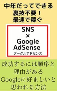 【無料で読める】【裏技不要！】最速で稼ぐSNS×GoogleAdSenseグーグルアドセンス中年でも初心者でもできる