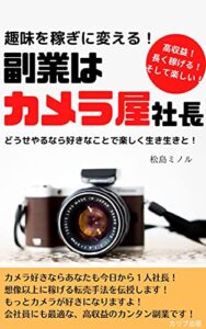 【無料で読める】趣味を稼ぎに変える！副業はカメラ屋社長: どうせやるなら好きなことで楽しく生き生きと！ (カリブ出版)