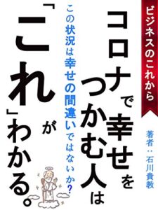 【無料で読める】コロナで幸せをつかむ人はこれがわかる: 【ビジネス】【副業】【お金】【稼ぐ】 (今邦出版)