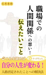 【無料で読める】職場での人間関係への想い！伝えたいこと: 今まで私が不理屈を味わい人格否定されたことによって自分の人生が変わったこと (石黒書籍)