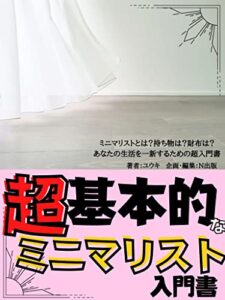 【無料で読める】超基本的なミニマリスト入門書: ミニマリストとは？持ち物は？財布は？あなたの生活を一新するための超入門書【断捨離】【家計管理】【整理・収納】【人生論】