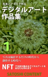 【無料で読める】写真とアプリで作るデジタルアート作品集 1: 写真は撮影するだけの時代から創作する時代へ (サトシコンテンツ)