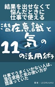【無料で読める】結果を出せなくて悩んだときに仕事で使える【潜在意識と気の１１の活用術】: 仕事でうまくいかない人は、潜在意識と気の使い方が間違っていた