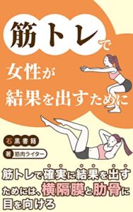 【無料で読める】筋トレで女性が結果を出すために: 横隔膜と肋骨の機能を理解しよう (石黒書籍)
